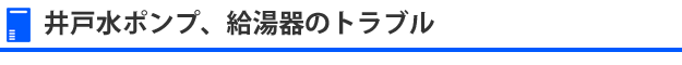 井戸水ポンプ、給湯器のトラブルのスピード解決・スピード修理