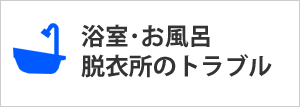 浴室・お風呂・脱衣所のトラブル・水漏れ・詰まり・修理・解決