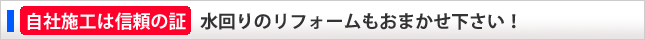 自社施工は信頼の証。水回りのリフォームもおまかせ下さい！